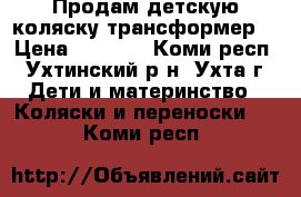 Продам детскую коляску трансформер. › Цена ­ 6 000 - Коми респ., Ухтинский р-н, Ухта г. Дети и материнство » Коляски и переноски   . Коми респ.